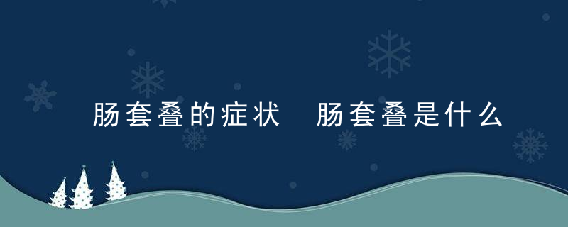 肠套叠的症状 肠套叠是什么原因引起的